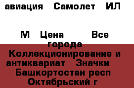1.2) авиация : Самолет - ИЛ 62 М › Цена ­ 49 - Все города Коллекционирование и антиквариат » Значки   . Башкортостан респ.,Октябрьский г.